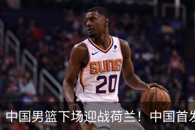 中国男篮下场迎战荷兰！中国首发5虎来袭，杨瀚森迎来归国首秀